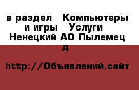  в раздел : Компьютеры и игры » Услуги . Ненецкий АО,Пылемец д.